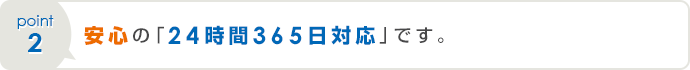 安心の「24時間365日対応」です。