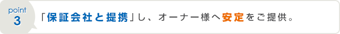 「保証会社と提携」し、オーナー様へ安定をご提供。